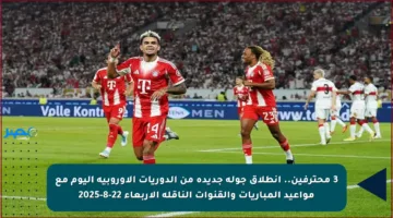 3 محترفين.. انطلاق جولة جديدة من الدوريات الأوروبية اليوم مع مواعيد المباريات والقنوات الناقلة الأربعاء 22-8-2025